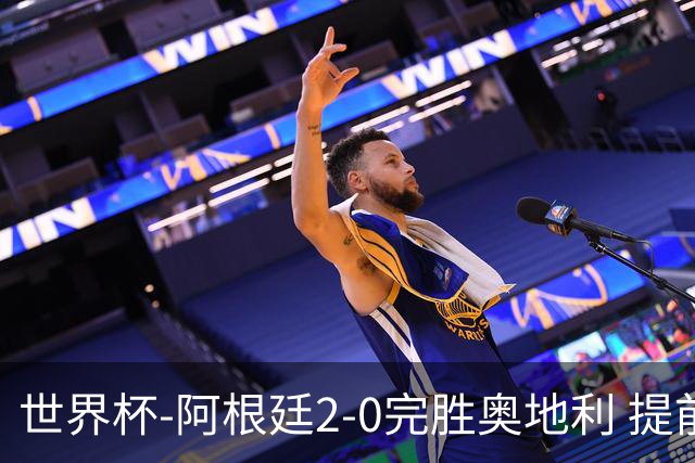 世界杯-阿根廷2-0完胜奥地利 提前一轮小组出线