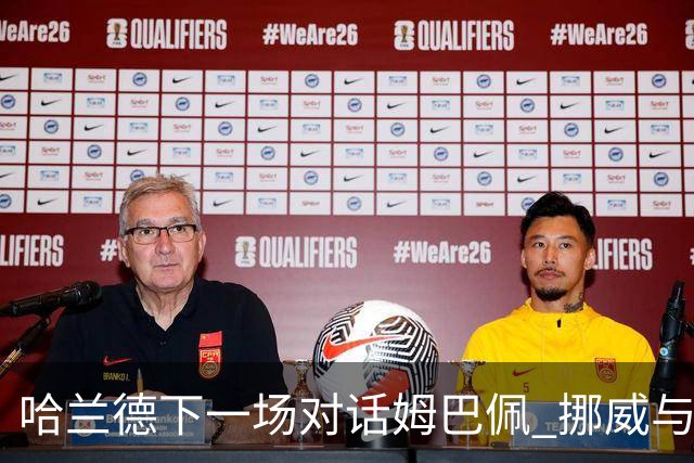 哈兰德下一场对话姆巴佩 挪威与“高卢雄鸡”争小组头名