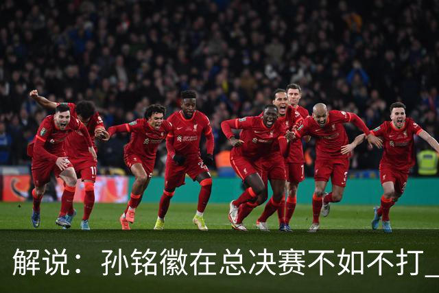 解说：孙铭徽在总决赛不如不打 但大家对他的批评是有点过了