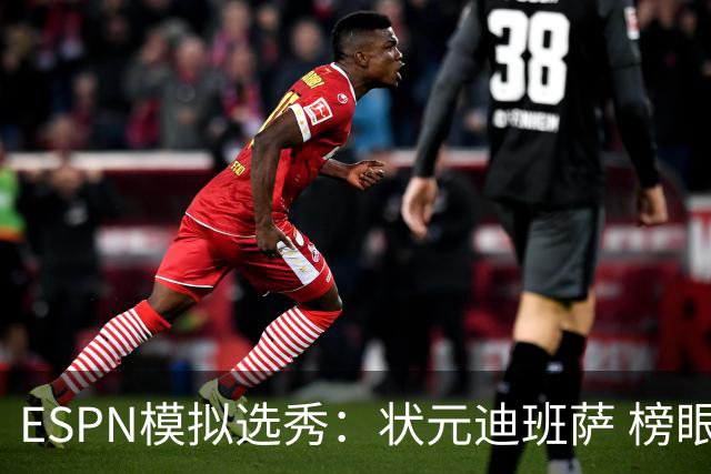 ESPN模拟选秀：状元迪班萨 榜眼彼德森 探花布泽尔 4号秀威尔逊