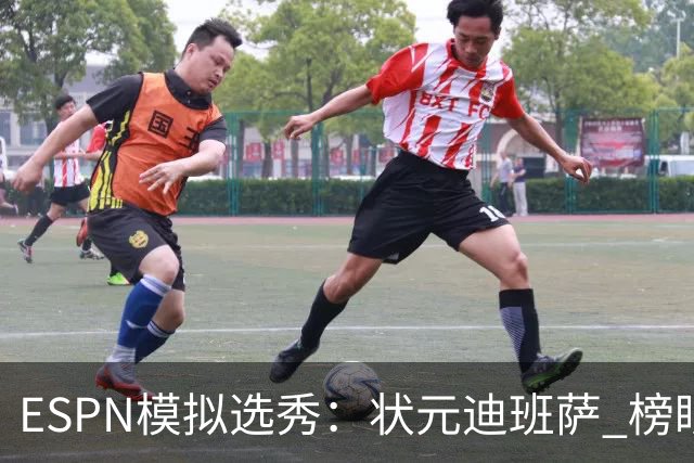 ESPN模拟选秀：状元迪班萨 榜眼彼德森 探花布泽尔 4号秀威尔逊